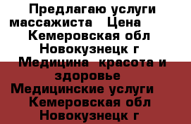 Предлагаю услуги массажиста › Цена ­ 300 - Кемеровская обл., Новокузнецк г. Медицина, красота и здоровье » Медицинские услуги   . Кемеровская обл.,Новокузнецк г.